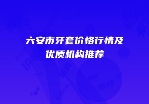 六安市牙套价格行情及优质机构推荐
