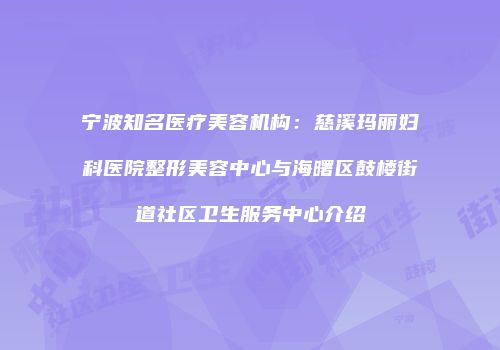 宁波知名医疗美容机构：慈溪玛丽妇科医院整形美容中心与海曙区鼓楼街道社区卫生服务中心介绍