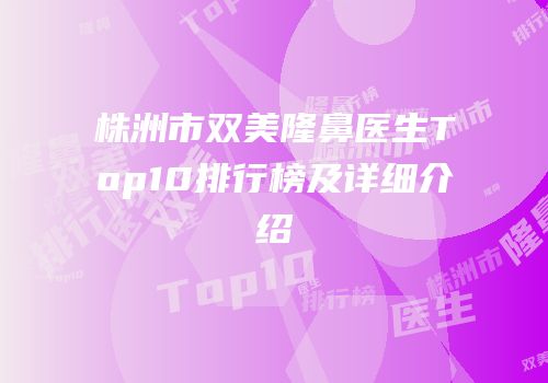 株洲市双美隆鼻医生Top10排行榜及详细介绍
