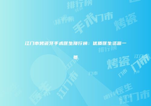 江门市烤瓷牙手术医生排行榜：优质医生资源一览