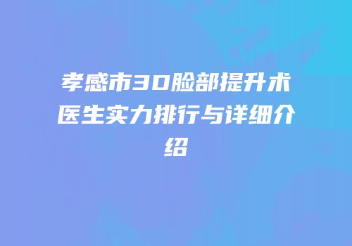 孝感市3D脸部提升术医生实力排行与详细介绍