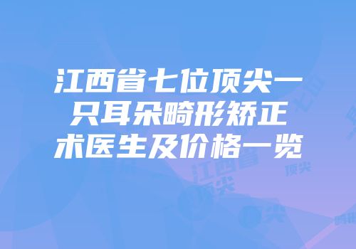 江西省七位顶尖一只耳朵畸形矫正术医生及价格一览