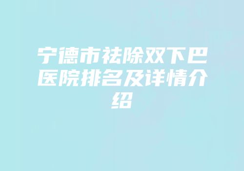 宁德市祛除双下巴医院排名及详情介绍