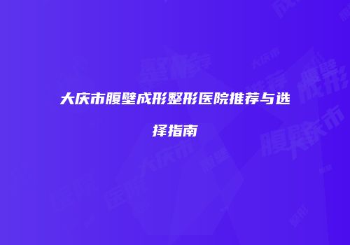 大庆市腹壁成形整形医院推荐与选择指南