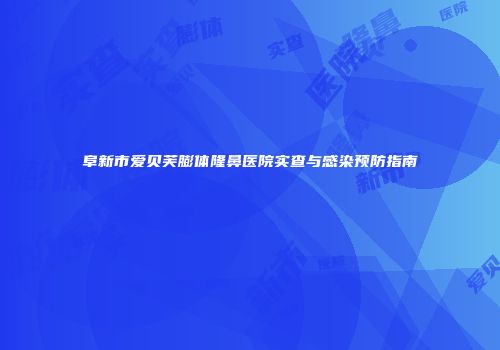 阜新市爱贝芙膨体隆鼻医院实查与感染预防指南