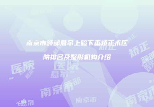 南京市额部悬吊上睑下垂矫正术医院排名及整形机构介绍