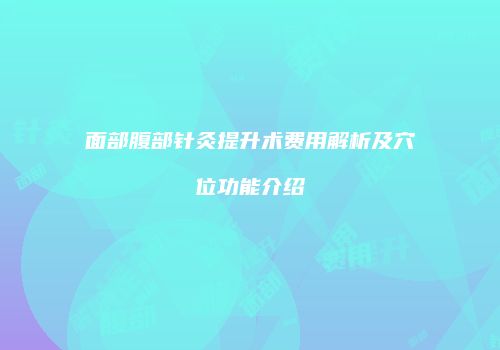 面部腹部针灸提升术费用解析及穴位功能介绍