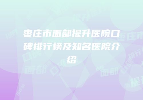 枣庄市面部提升医院口碑排行榜及知名医院介绍