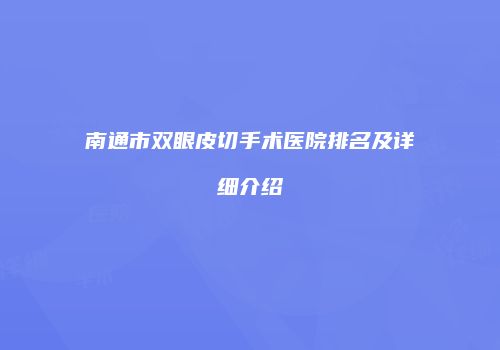 南通市双眼皮切手术医院排名及详细介绍