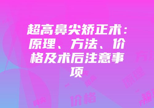 超高鼻尖矫正术：原理、方法、价格及术后注意事项