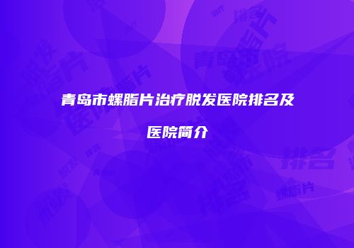 青岛市螺脂片治疗脱发医院排名及医院简介