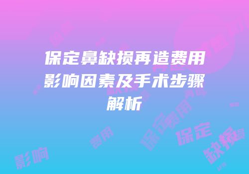 保定鼻缺损再造费用影响因素及手术步骤解析