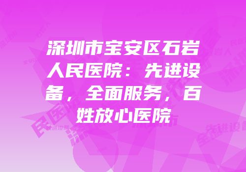 深圳市宝安区石岩人民医院：先进设备，全面服务，百姓放心医院