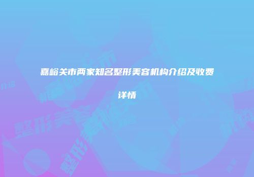 嘉峪关市两家知名整形美容机构介绍及收费详情