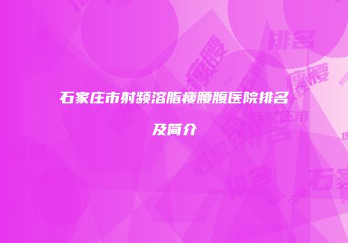 石家庄市射频溶脂瘦腰腹医院排名及简介