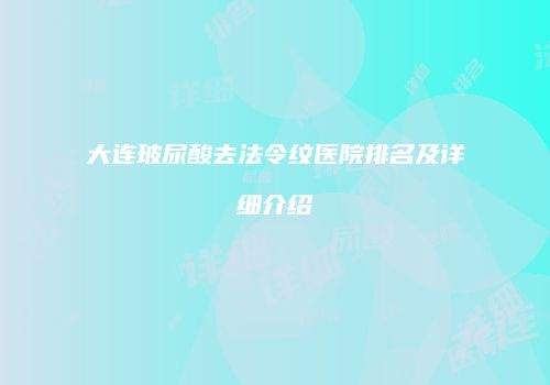 大连玻尿酸去法令纹医院排名及详细介绍