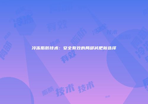 冷冻脂肪技术：安全有效的局部减肥新选择