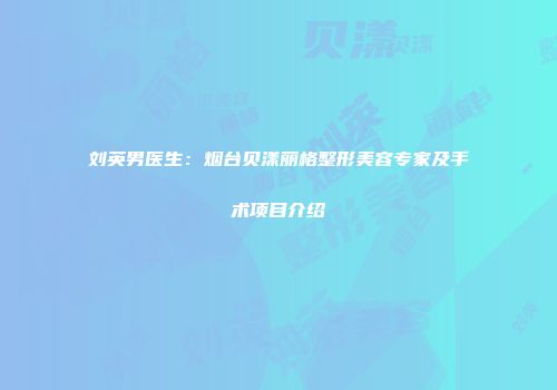 刘英男医生：烟台贝漾丽格整形美容专家及手术项目介绍