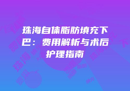 珠海自体脂肪填充下巴：费用解析与术后护理指南