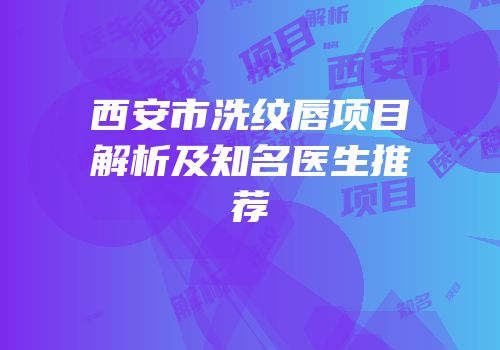 西安市洗纹唇项目解析及知名医生推荐