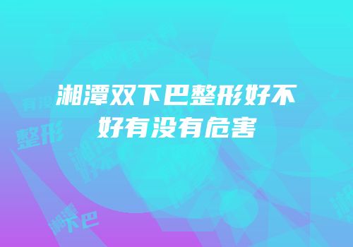 湘潭双下巴整形好不好有没有危害