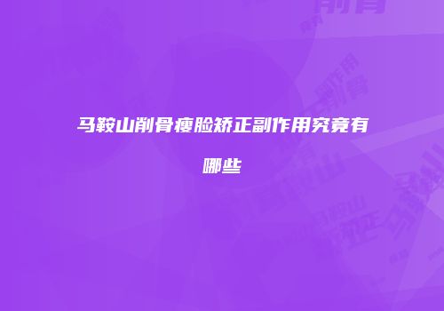 马鞍山削骨瘦脸矫正副作用究竟有哪些