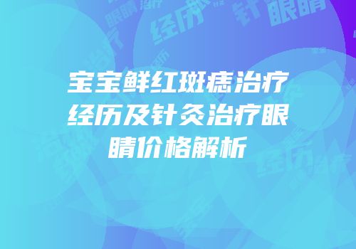 宝宝鲜红斑痣治疗经历及针灸治疗眼睛价格解析