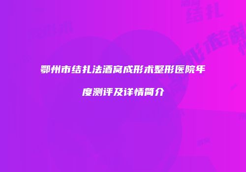 鄂州市结扎法酒窝成形术整形医院年度测评及详情简介