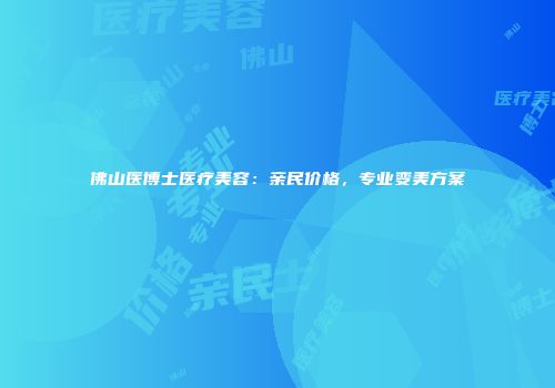 佛山医博士医疗美容：亲民价格，专业变美方案