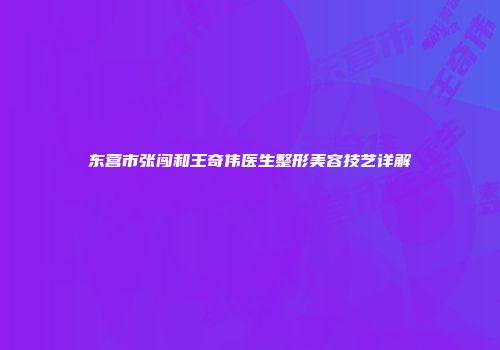 东营市张闯和王奇伟医生整形美容技艺详解