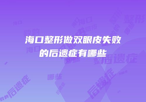 海口整形做双眼皮失败的后遗症有哪些