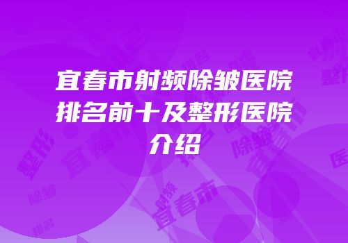 宜春市射频除皱医院排名前十及整形医院介绍
