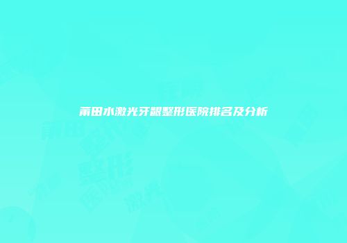 莆田水激光牙龈整形医院排名及分析