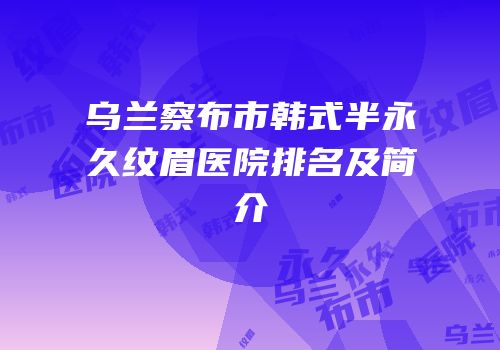 乌兰察布市韩式半永久纹眉医院排名及简介