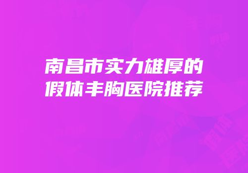 南昌市实力雄厚的假体丰胸医院推荐