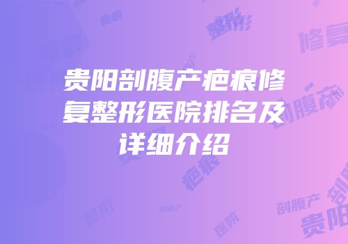 贵阳剖腹产疤痕修复整形医院排名及详细介绍