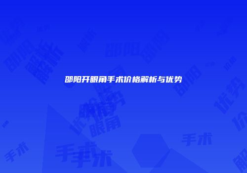 邵阳开眼角手术价格解析与优势