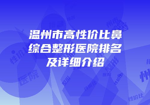 温州市高性价比鼻综合整形医院排名及详细介绍