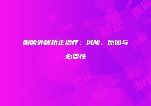 眼睑外翻矫正治疗：风险、原因与必要性