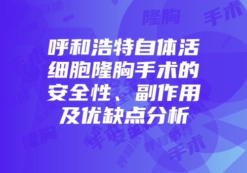 呼和浩特自体活细胞隆胸手术的安全性、副作用及优缺点分析