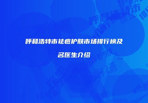 呼和浩特市祛痘护肤市场排行榜及名医生介绍