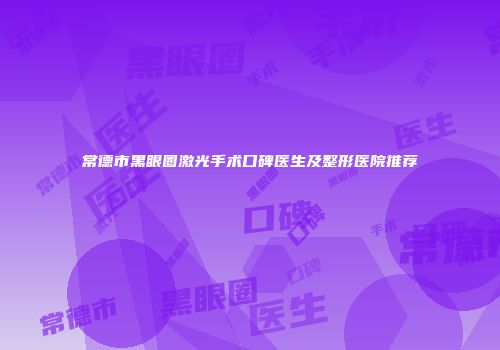 常德市黑眼圈激光手术口碑医生及整形医院推荐