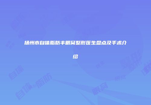 扬州市自体脂肪丰眼窝整形医生盘点及手术介绍