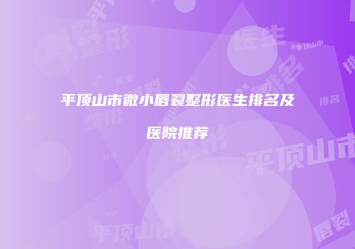 平顶山市微小唇裂整形医生排名及医院推荐