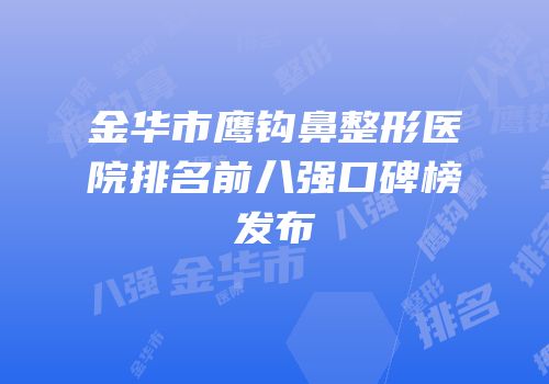 金华市鹰钩鼻整形医院排名前八强口碑榜发布
