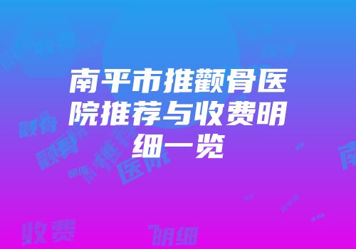 南平市推颧骨医院推荐与收费明细一览