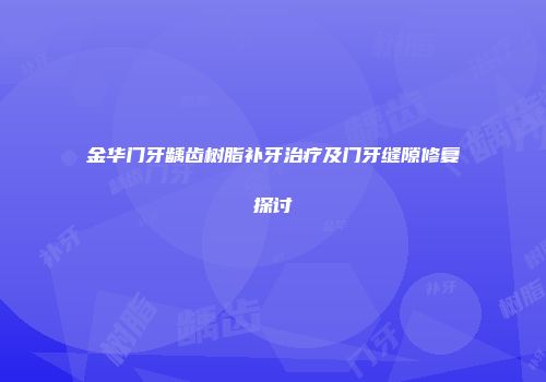 金华门牙龋齿树脂补牙治疗及门牙缝隙修复探讨
