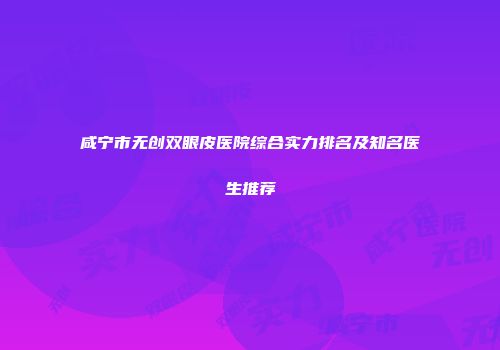 咸宁市无创双眼皮医院综合实力排名及知名医生推荐