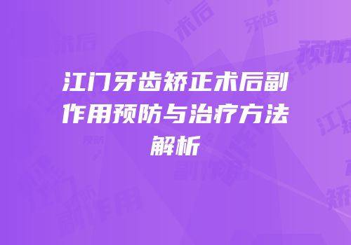 江门牙齿矫正术后副作用预防与治疗方法解析