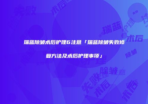 瑞蓝除皱术后护理6注意「瑞蓝除皱失败修复方法及术后护理事项」